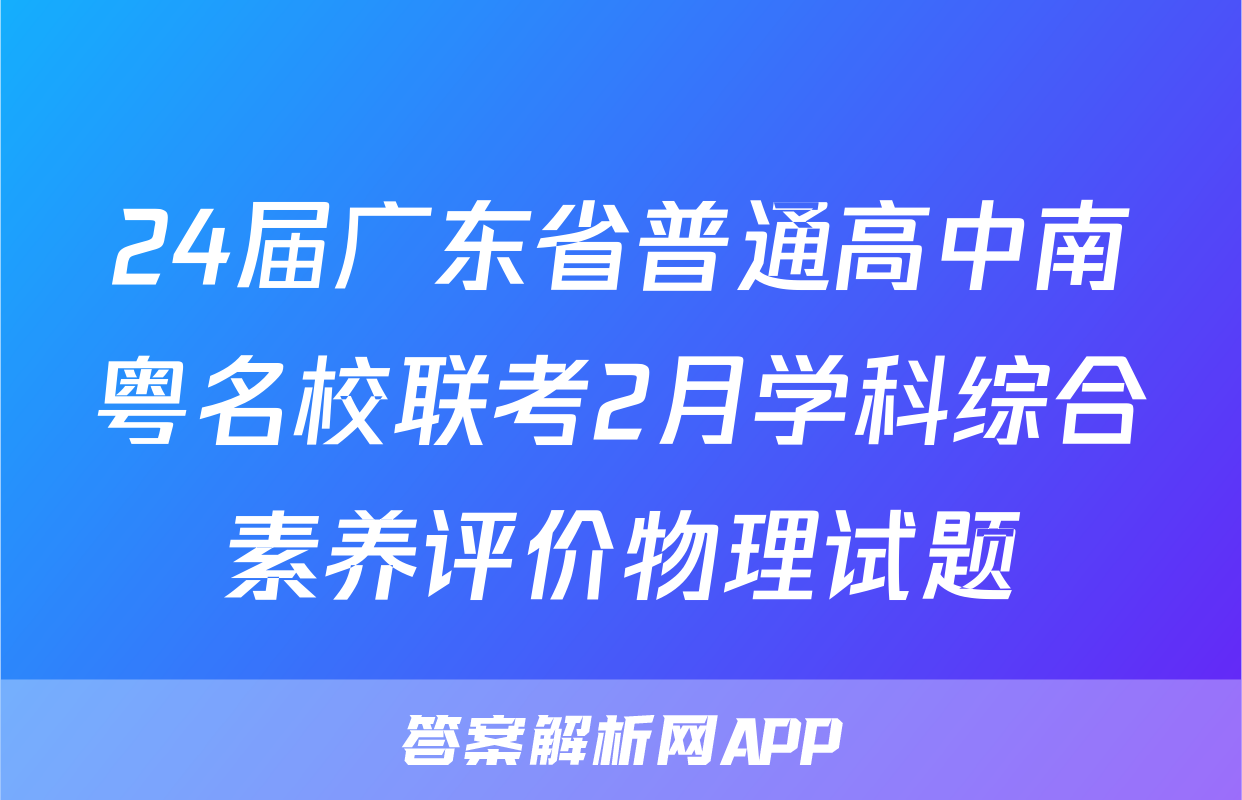 24届广东省普通高中南粤名校联考2月学科综合素养评价物理试题