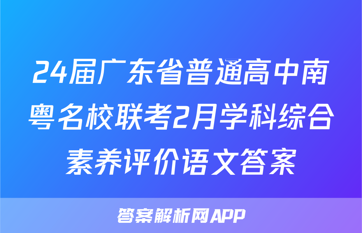 24届广东省普通高中南粤名校联考2月学科综合素养评价语文答案