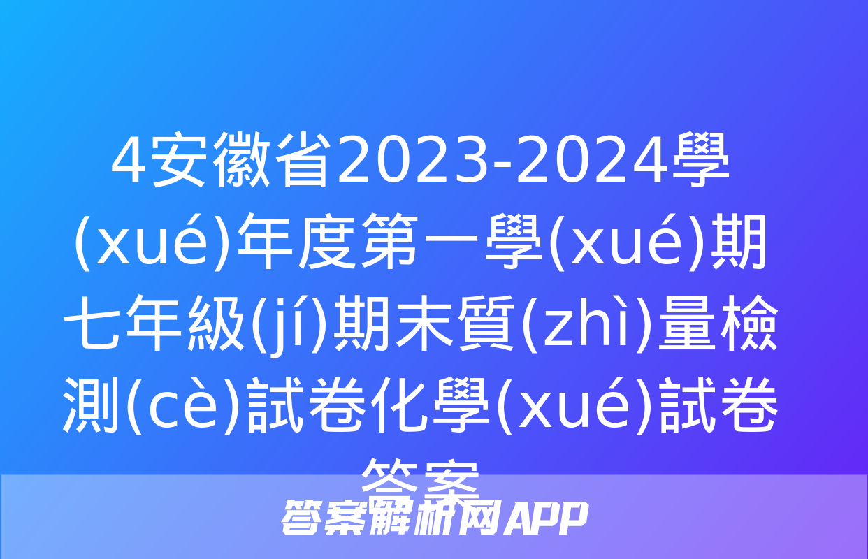 4安徽省2023-2024學(xué)年度第一學(xué)期七年級(jí)期末質(zhì)量檢測(cè)試卷化學(xué)試卷答案