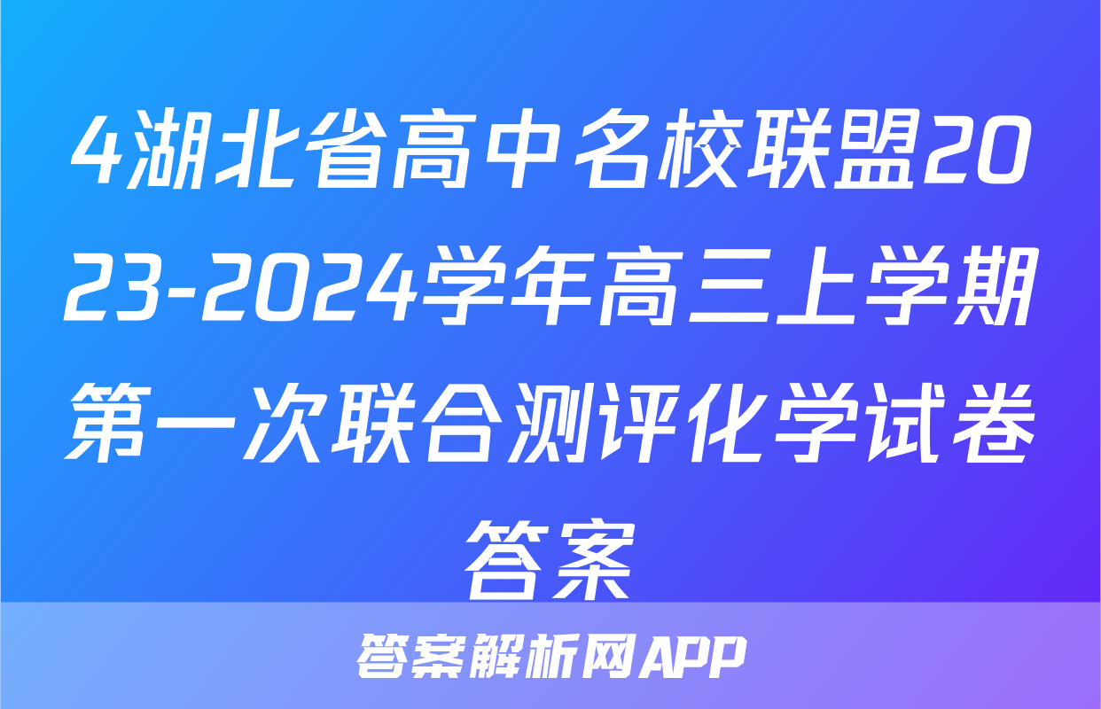 4湖北省高中名校联盟2023-2024学年高三上学期第一次联合测评化学试卷答案