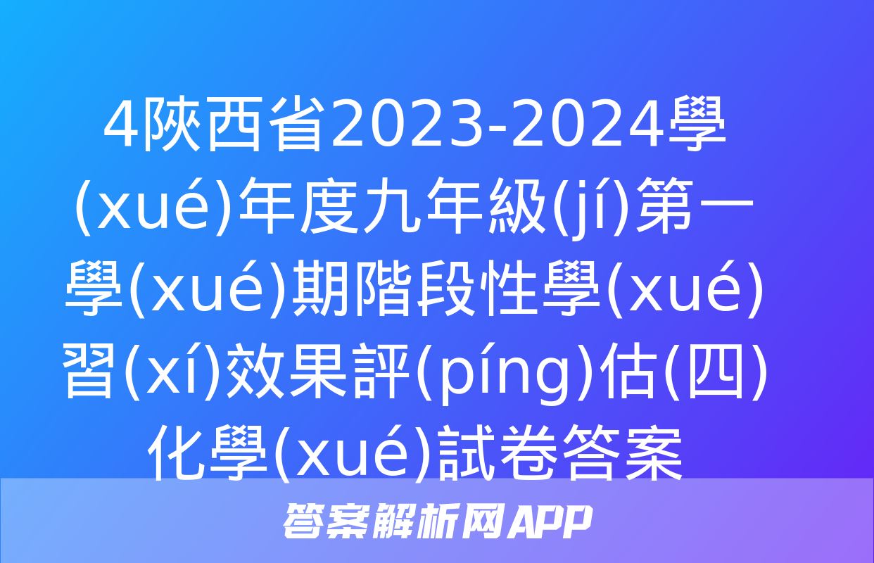 4陜西省2023-2024學(xué)年度九年級(jí)第一學(xué)期階段性學(xué)習(xí)效果評(píng)估(四)化學(xué)試卷答案