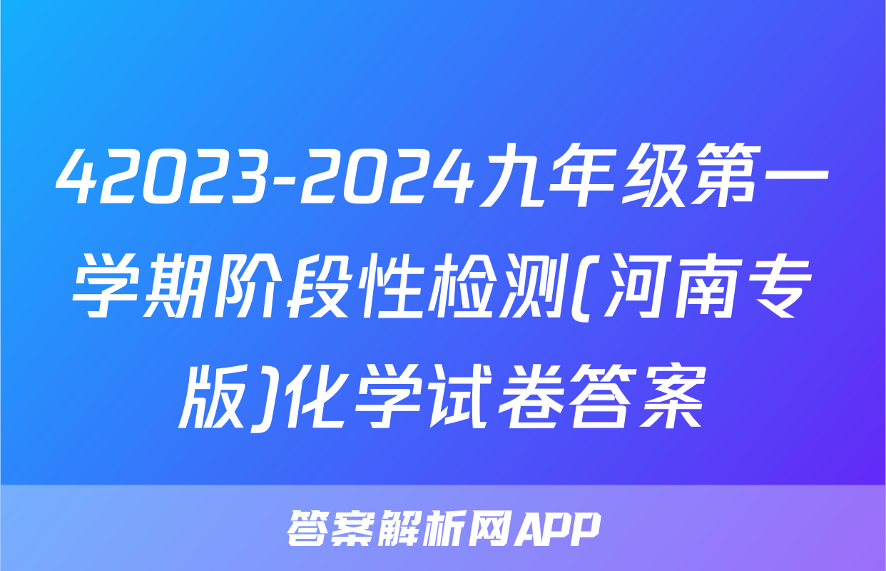 42023-2024九年级第一学期阶段性检测(河南专版)化学试卷答案