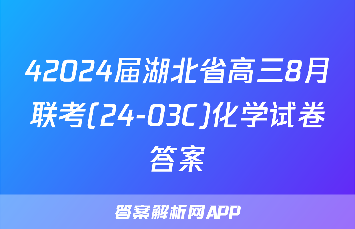 42024届湖北省高三8月联考(24-03C)化学试卷答案