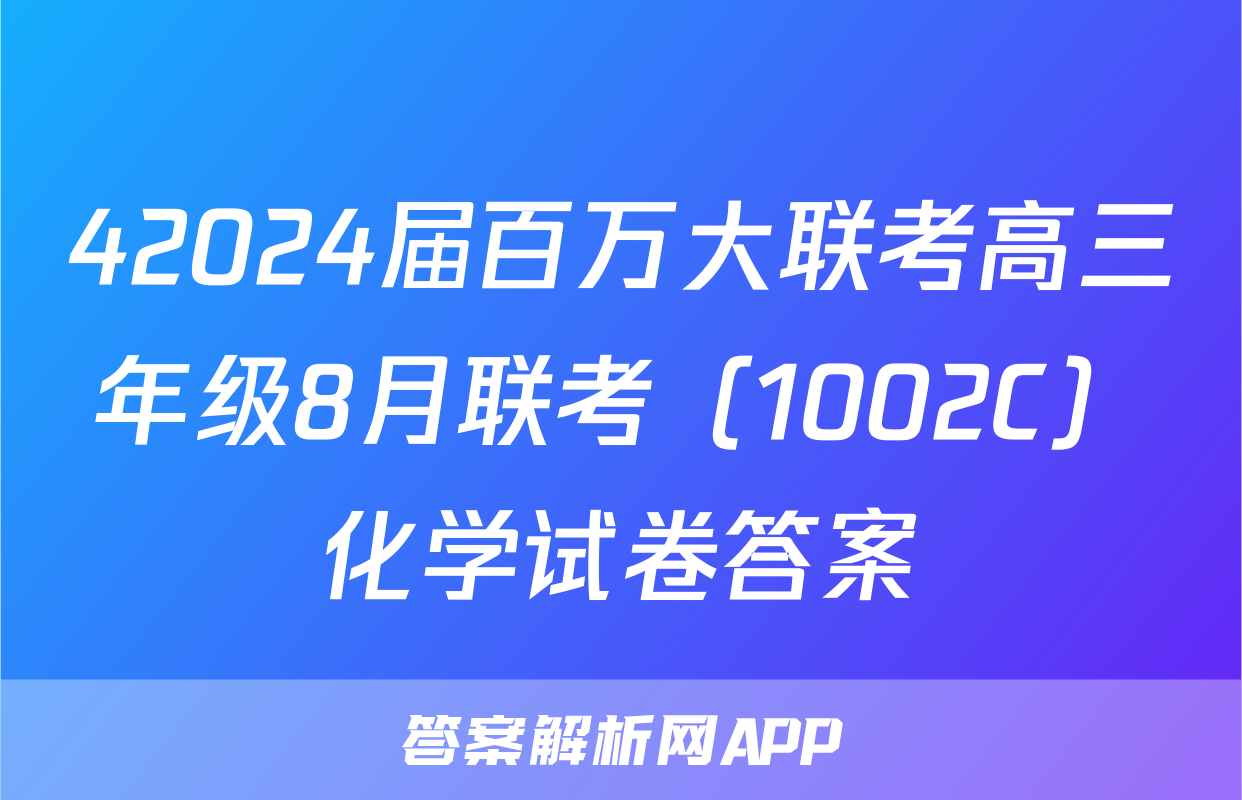 42024届百万大联考高三年级8月联考（1002C）化学试卷答案