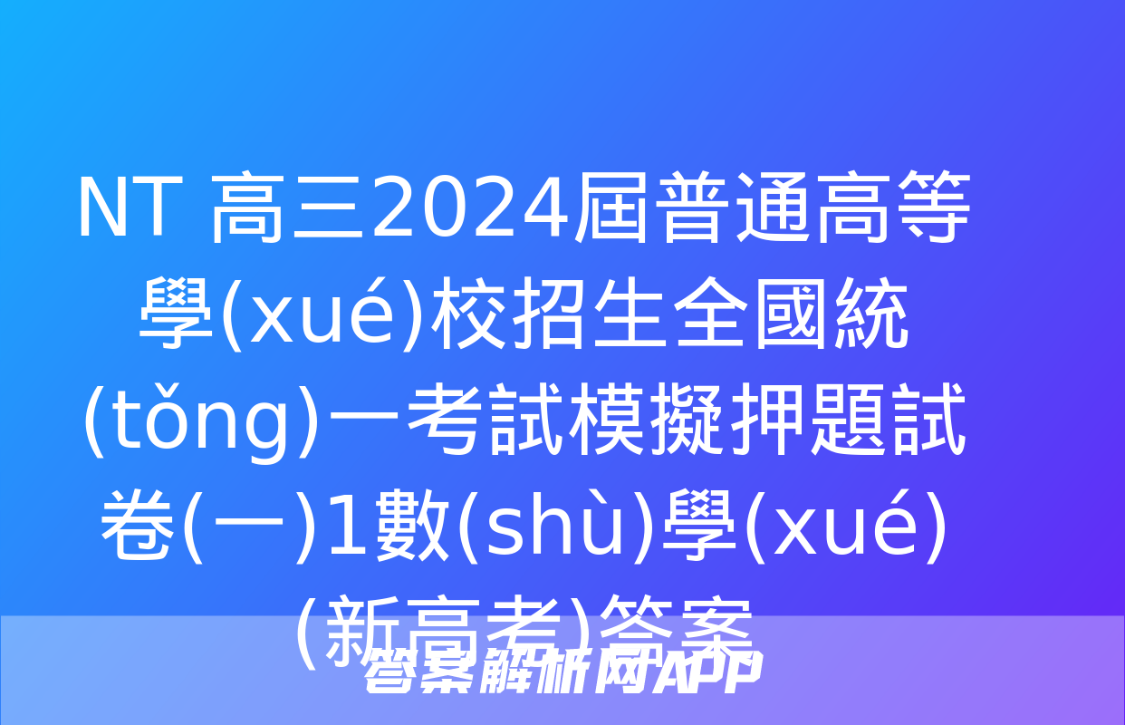 NT 高三2024屆普通高等學(xué)校招生全國統(tǒng)一考試模擬押題試卷(一)1數(shù)學(xué)(新高考)答案