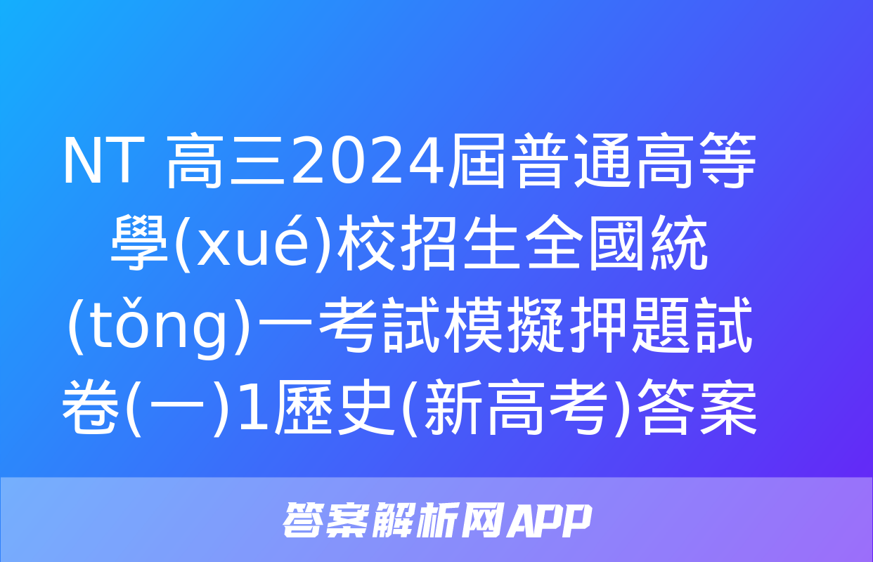 NT 高三2024屆普通高等學(xué)校招生全國統(tǒng)一考試模擬押題試卷(一)1歷史(新高考)答案