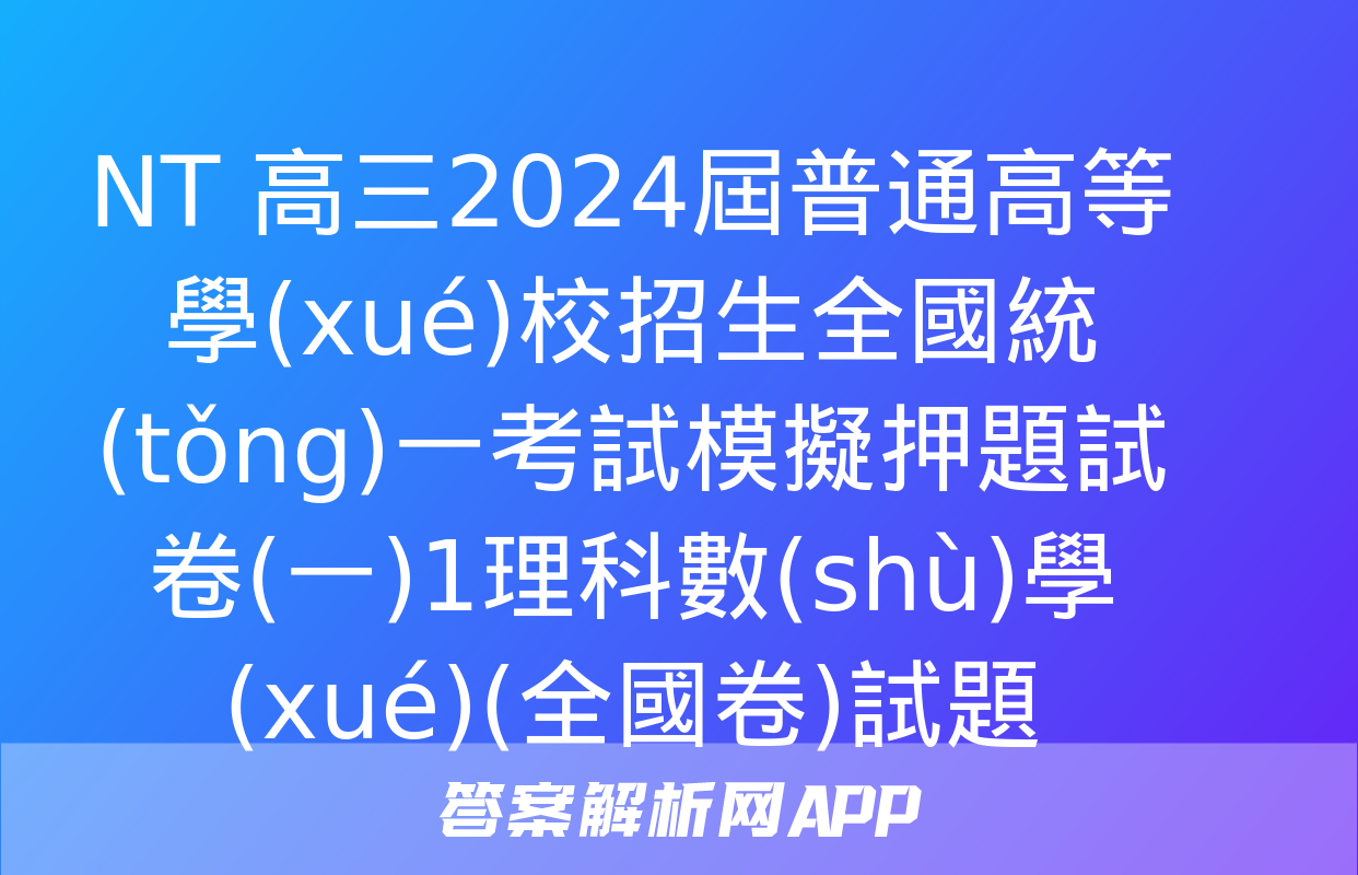 NT 高三2024屆普通高等學(xué)校招生全國統(tǒng)一考試模擬押題試卷(一)1理科數(shù)學(xué)(全國卷)試題