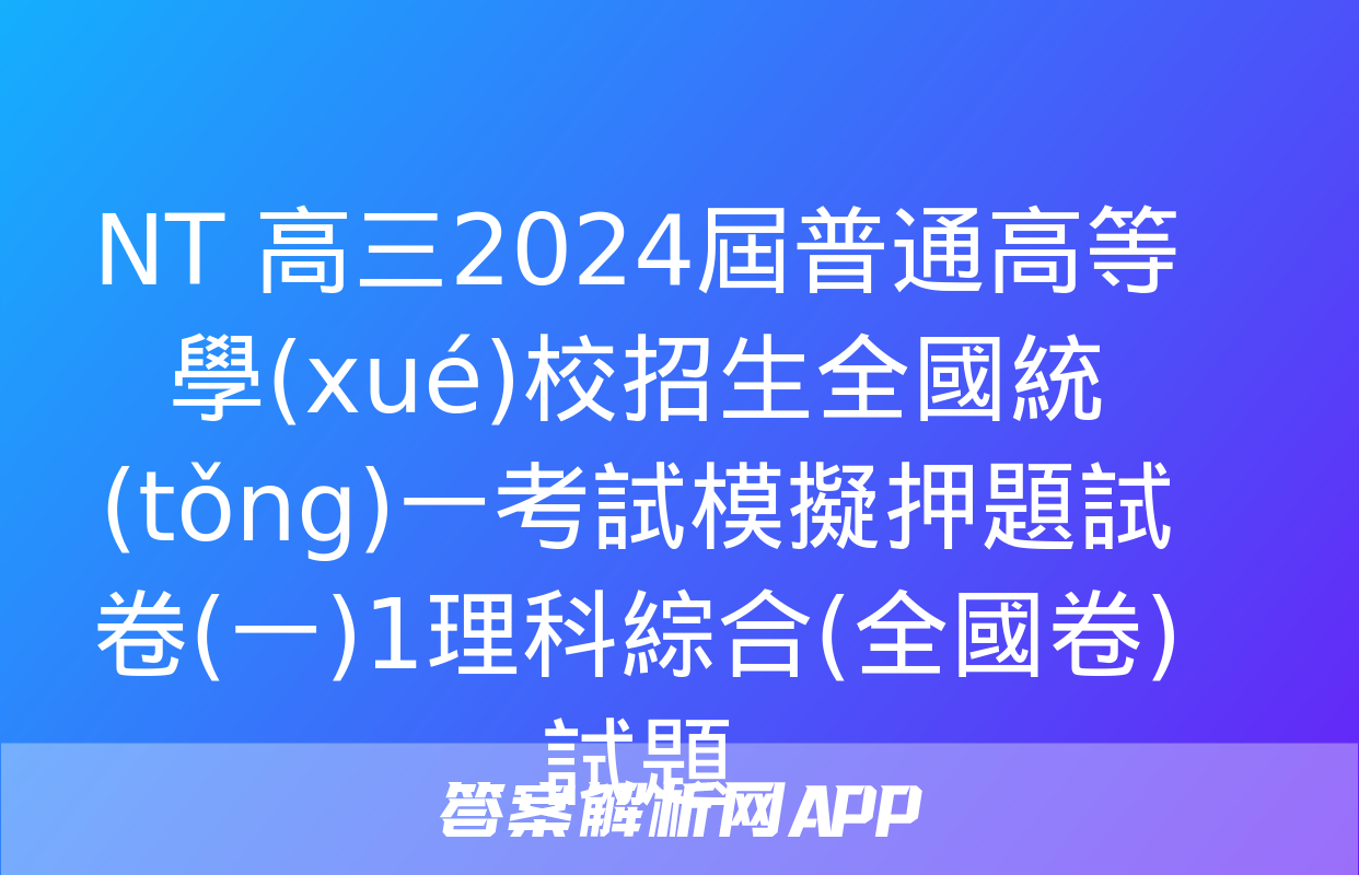 NT 高三2024屆普通高等學(xué)校招生全國統(tǒng)一考試模擬押題試卷(一)1理科綜合(全國卷)試題