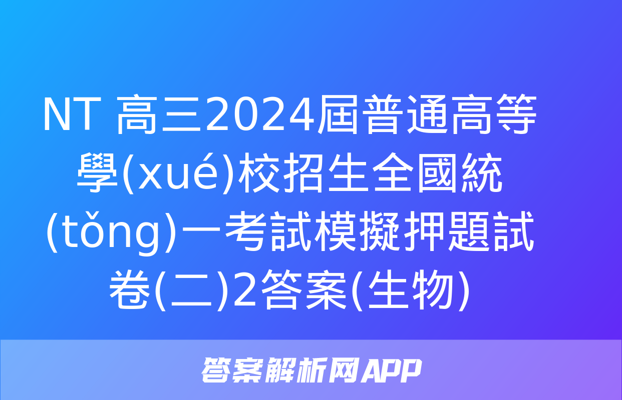 NT 高三2024屆普通高等學(xué)校招生全國統(tǒng)一考試模擬押題試卷(二)2答案(生物)