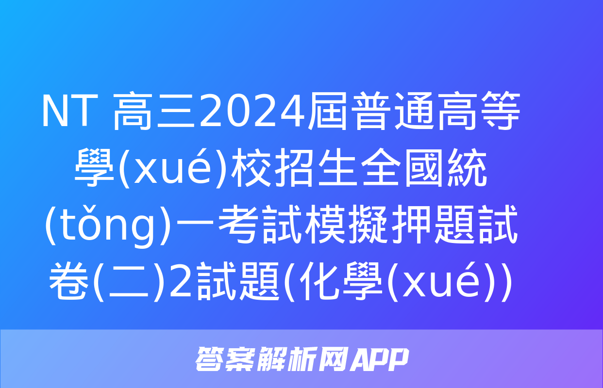 NT 高三2024屆普通高等學(xué)校招生全國統(tǒng)一考試模擬押題試卷(二)2試題(化學(xué))