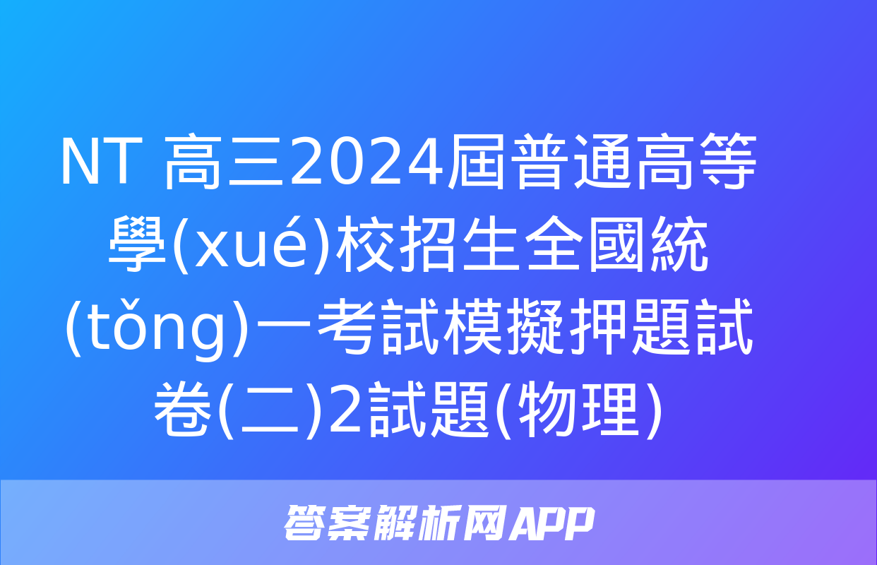 NT 高三2024屆普通高等學(xué)校招生全國統(tǒng)一考試模擬押題試卷(二)2試題(物理)