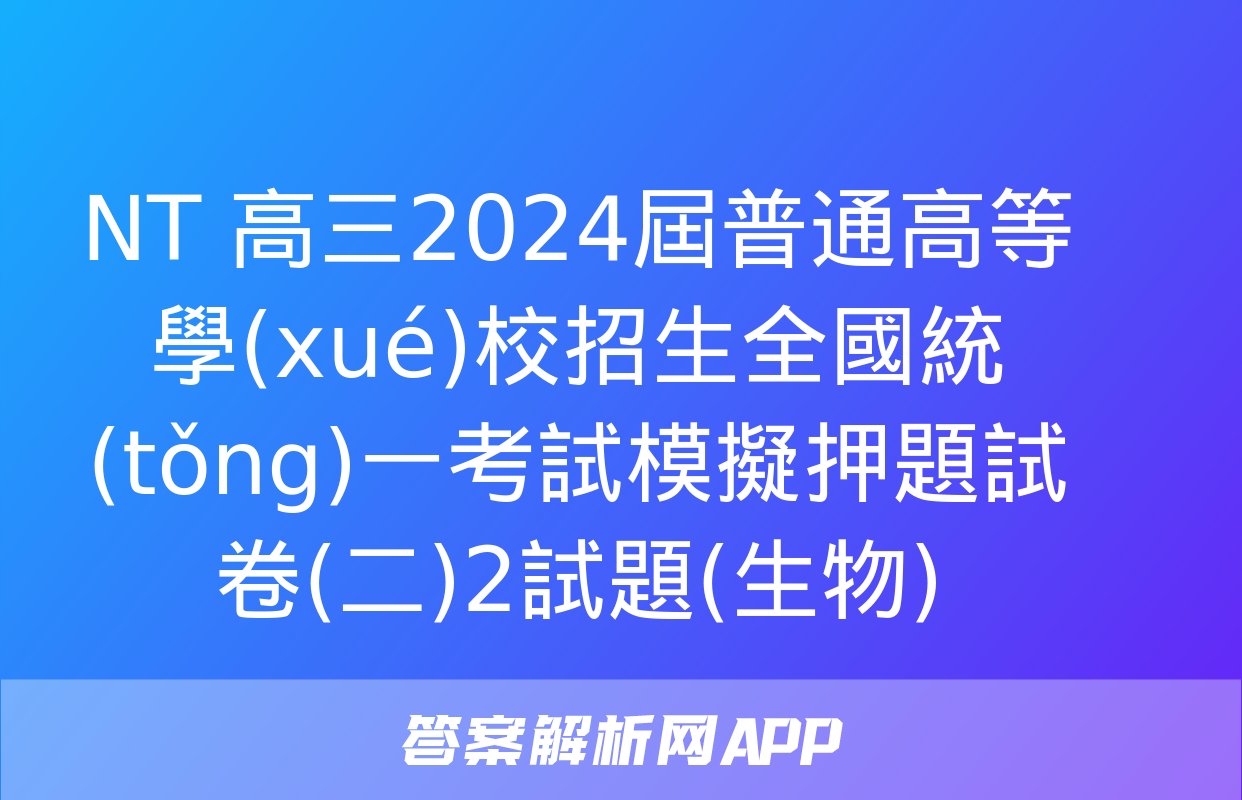 NT 高三2024屆普通高等學(xué)校招生全國統(tǒng)一考試模擬押題試卷(二)2試題(生物)