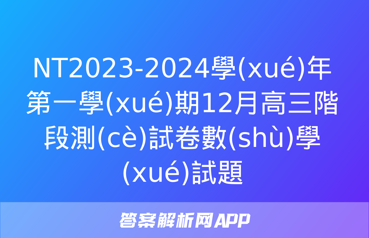 NT2023-2024學(xué)年第一學(xué)期12月高三階段測(cè)試卷數(shù)學(xué)試題