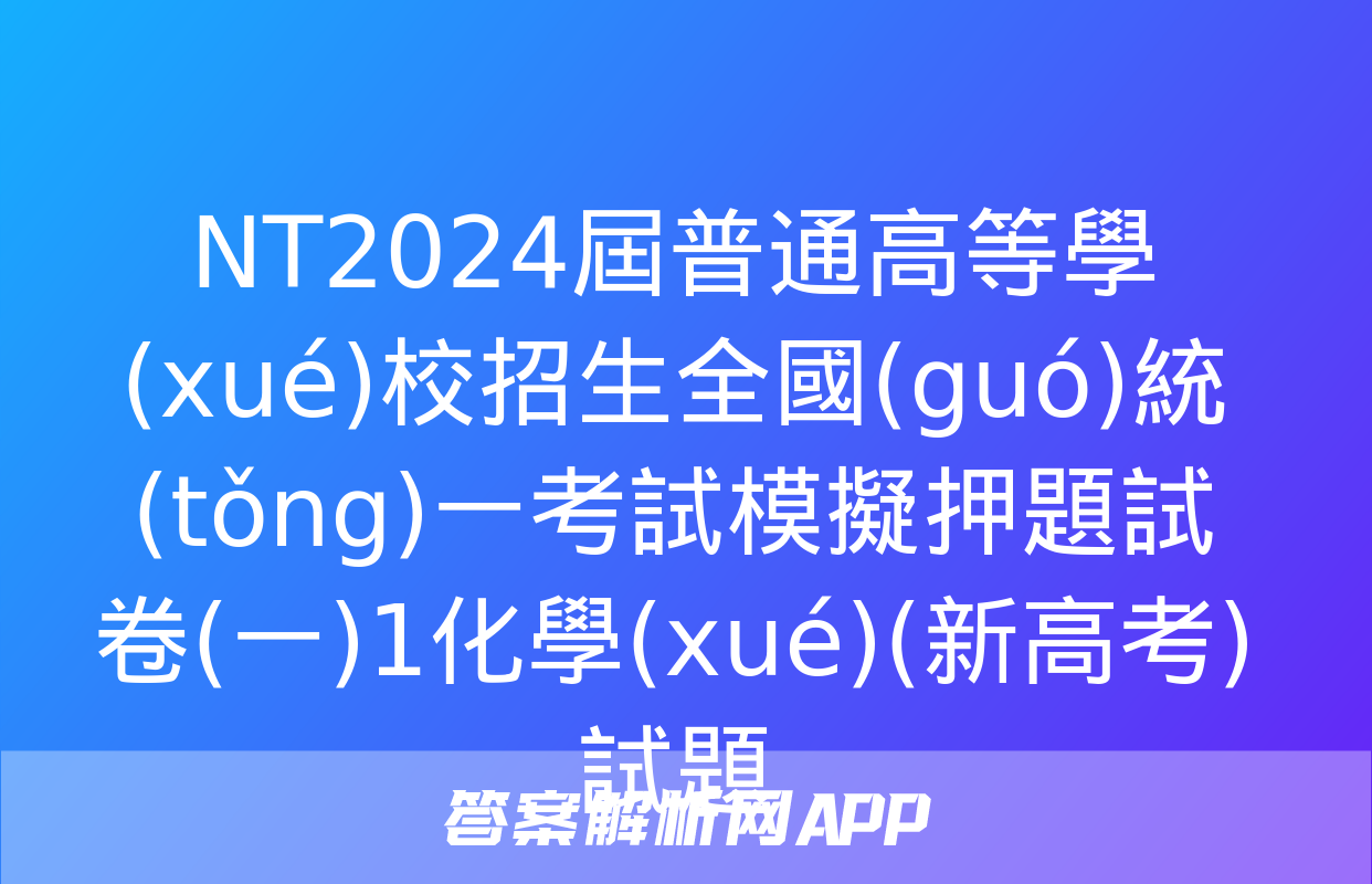 NT2024屆普通高等學(xué)校招生全國(guó)統(tǒng)一考試模擬押題試卷(一)1化學(xué)(新高考)試題