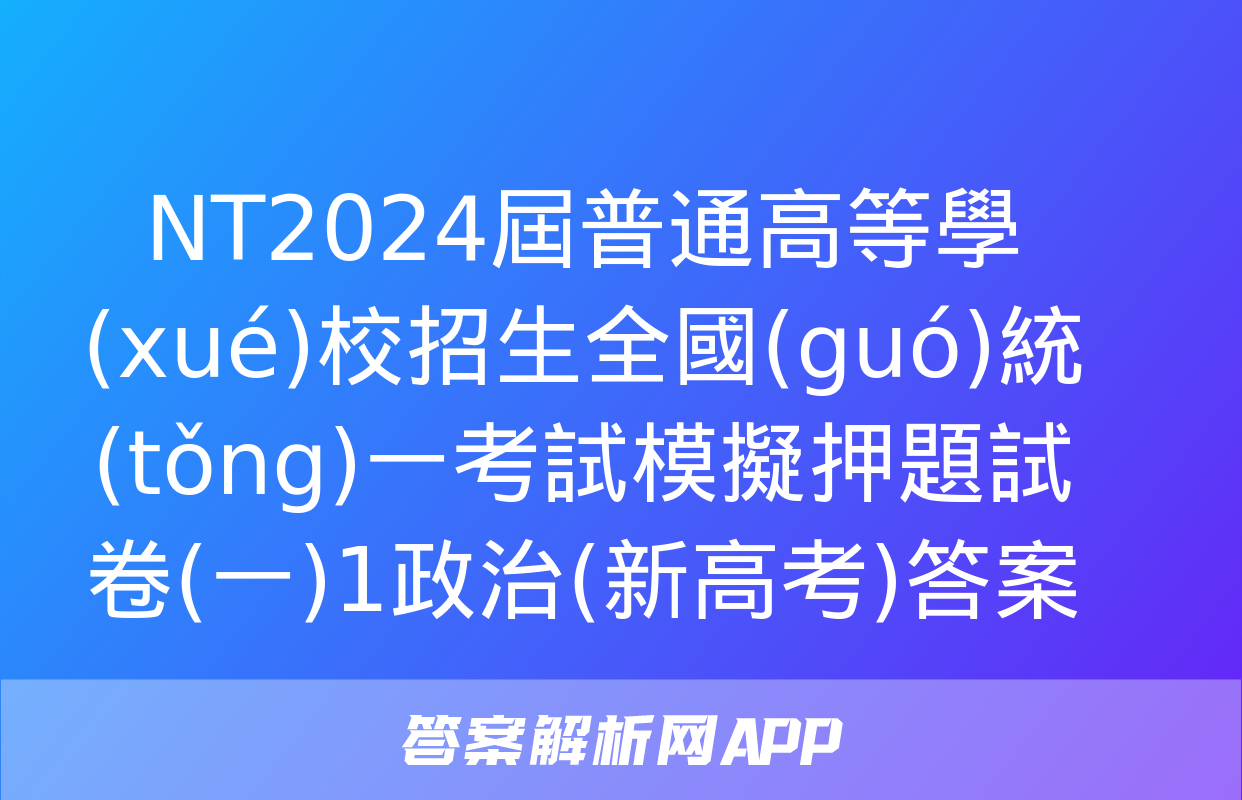 NT2024屆普通高等學(xué)校招生全國(guó)統(tǒng)一考試模擬押題試卷(一)1政治(新高考)答案