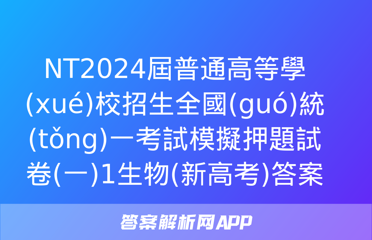 NT2024屆普通高等學(xué)校招生全國(guó)統(tǒng)一考試模擬押題試卷(一)1生物(新高考)答案