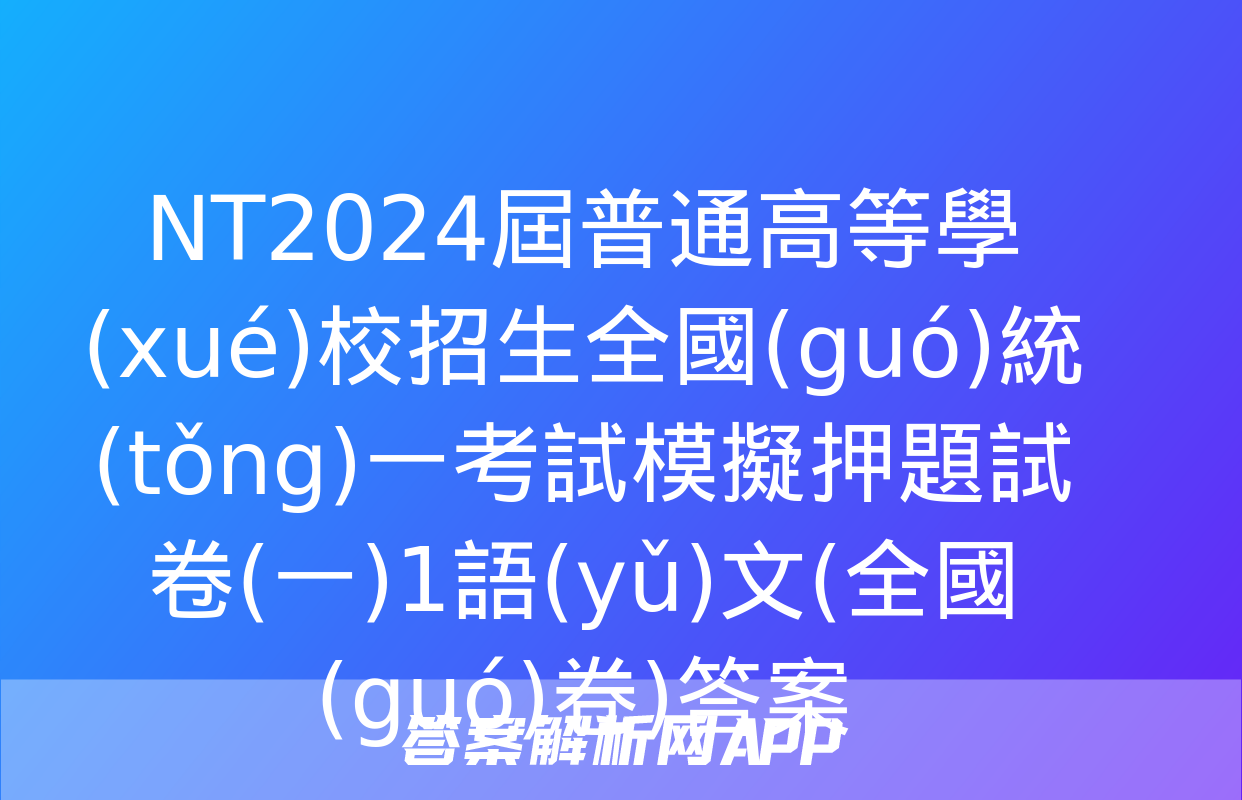 NT2024屆普通高等學(xué)校招生全國(guó)統(tǒng)一考試模擬押題試卷(一)1語(yǔ)文(全國(guó)卷)答案