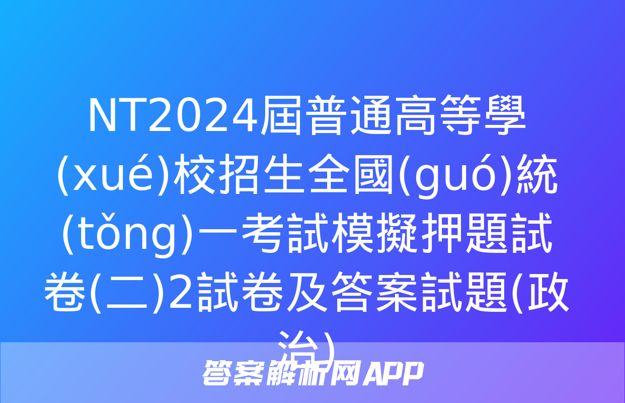 NT2024屆普通高等學(xué)校招生全國(guó)統(tǒng)一考試模擬押題試卷(二)2試卷及答案試題(政治)