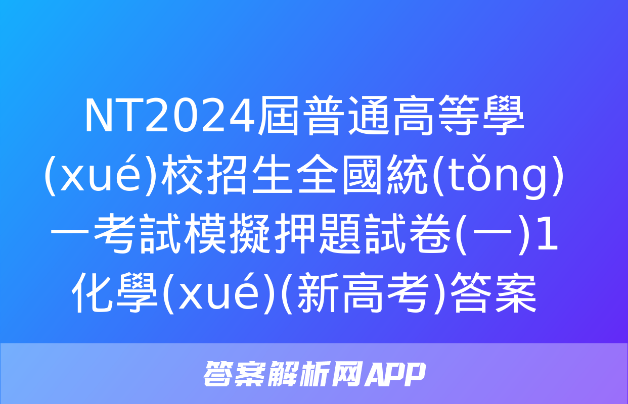 NT2024屆普通高等學(xué)校招生全國統(tǒng)一考試模擬押題試卷(一)1化學(xué)(新高考)答案