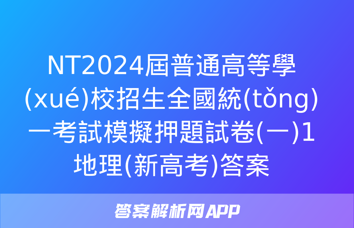 NT2024屆普通高等學(xué)校招生全國統(tǒng)一考試模擬押題試卷(一)1地理(新高考)答案