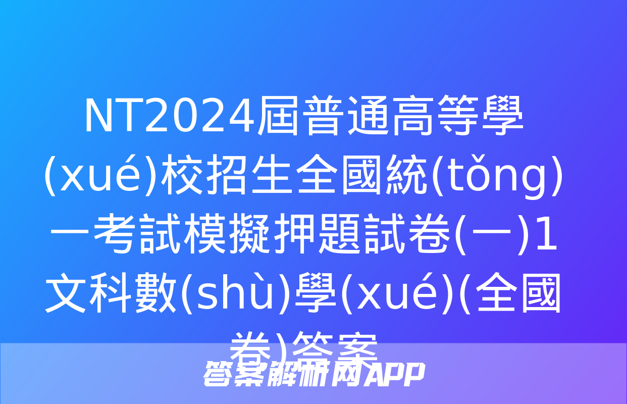 NT2024屆普通高等學(xué)校招生全國統(tǒng)一考試模擬押題試卷(一)1文科數(shù)學(xué)(全國卷)答案