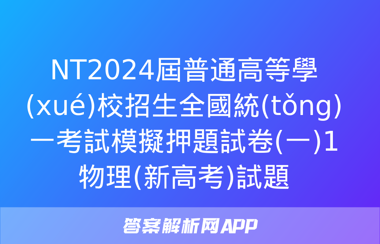 NT2024屆普通高等學(xué)校招生全國統(tǒng)一考試模擬押題試卷(一)1物理(新高考)試題