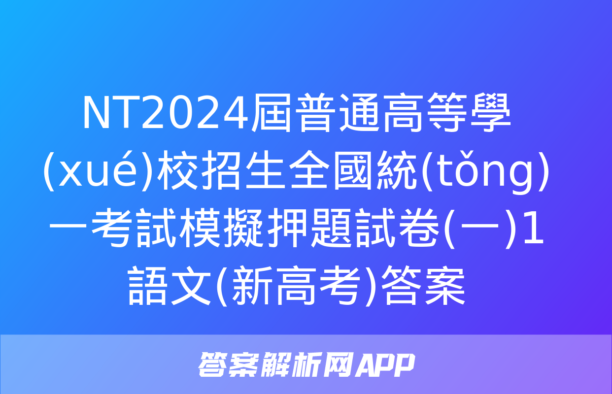 NT2024屆普通高等學(xué)校招生全國統(tǒng)一考試模擬押題試卷(一)1語文(新高考)答案