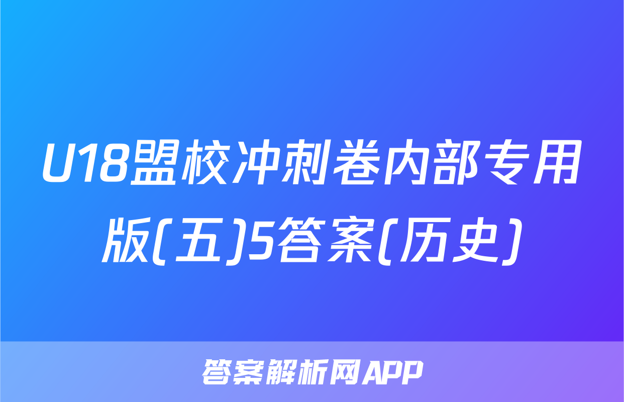 U18盟校冲刺卷内部专用版(五)5答案(历史)