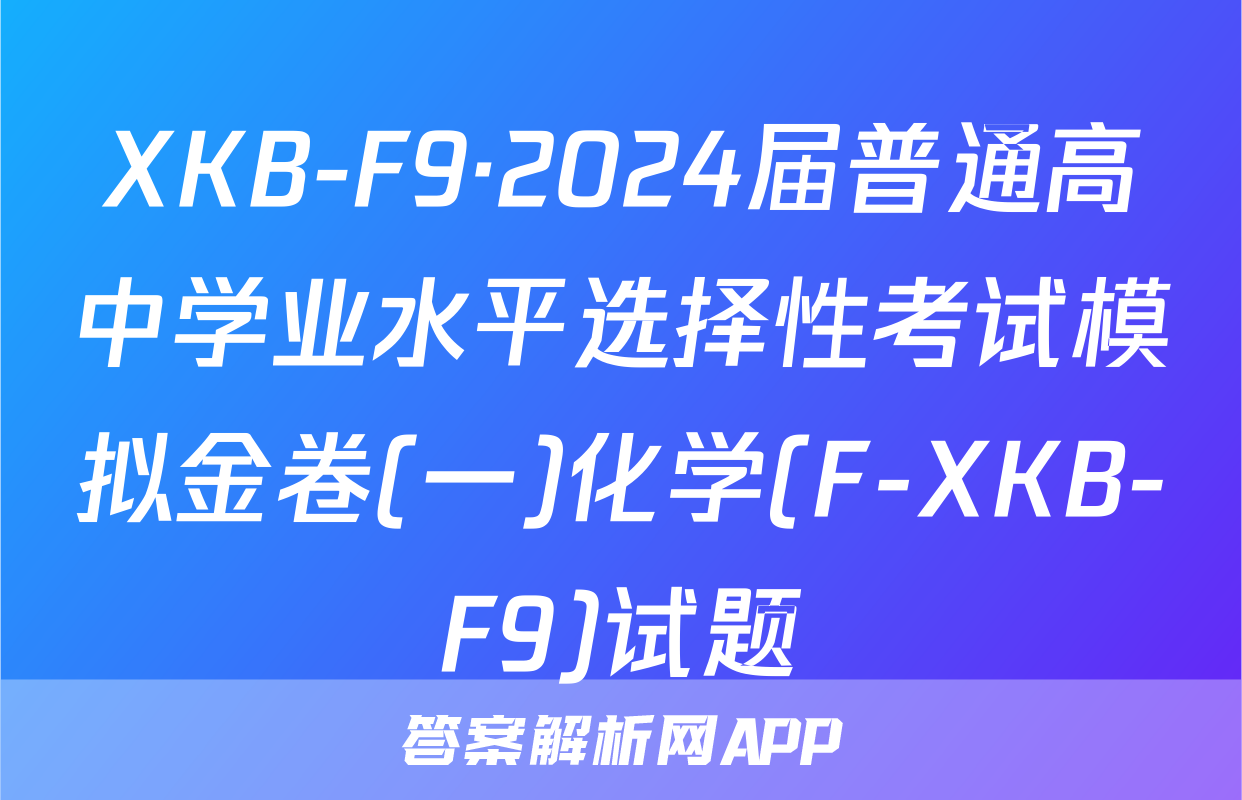 XKB-F9·2024届普通高中学业水平选择性考试模拟金卷(一)化学(F-XKB-F9)试题
