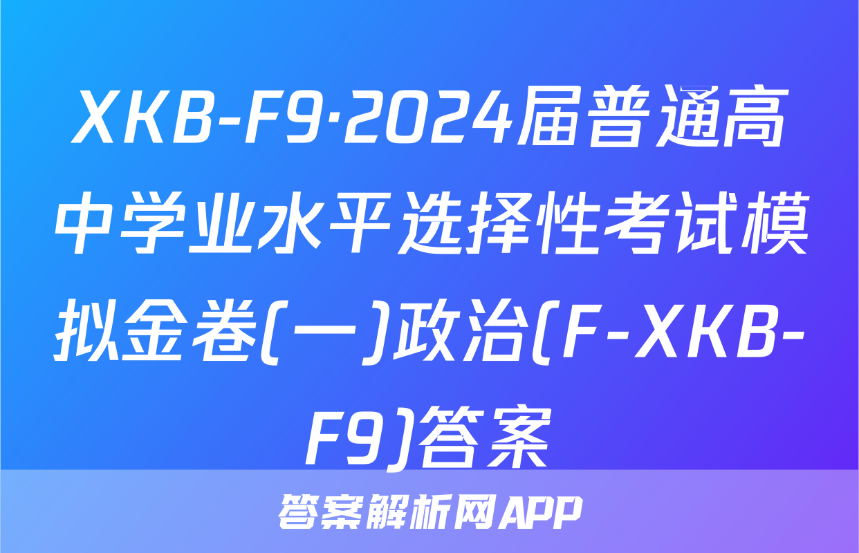 XKB-F9·2024届普通高中学业水平选择性考试模拟金卷(一)政治(F-XKB-F9)答案
