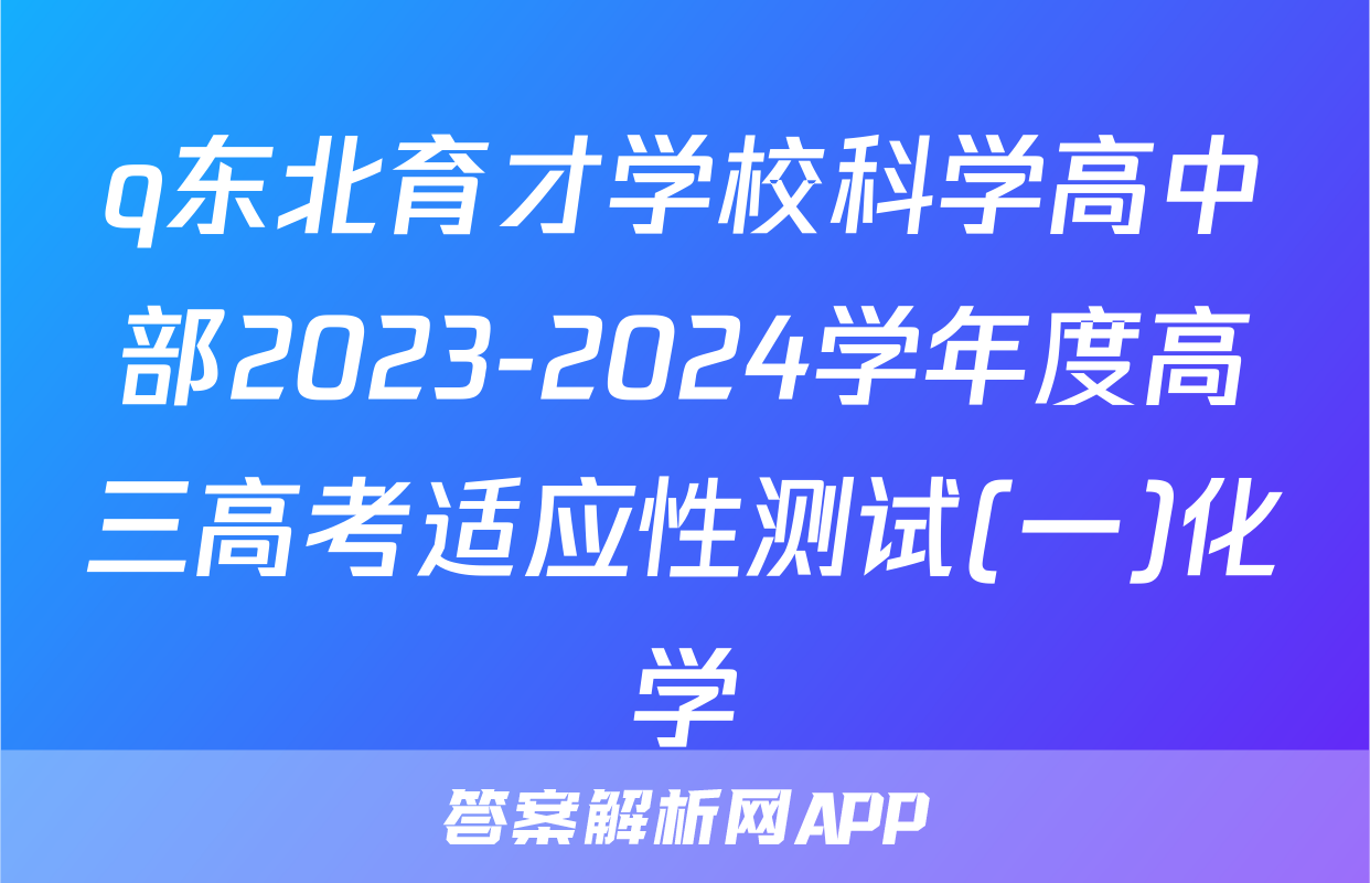 q东北育才学校科学高中部2023-2024学年度高三高考适应性测试(一)化学