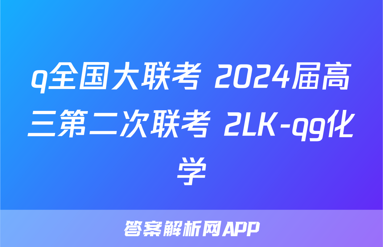q全国大联考 2024届高三第二次联考 2LK-qg化学