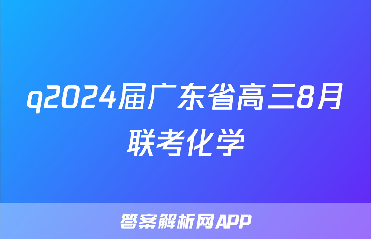 q2024届广东省高三8月联考化学