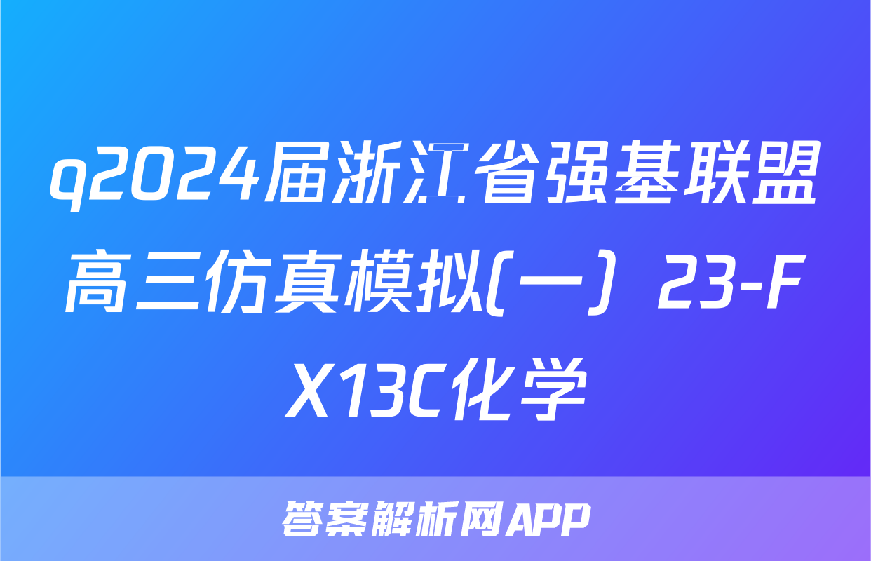 q2024届浙江省强基联盟高三仿真模拟(一）23-FX13C化学