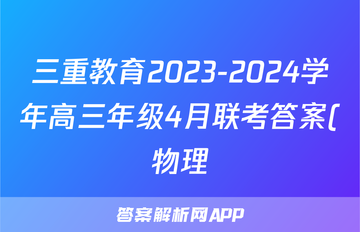 三重教育2023-2024学年高三年级4月联考答案(物理)
