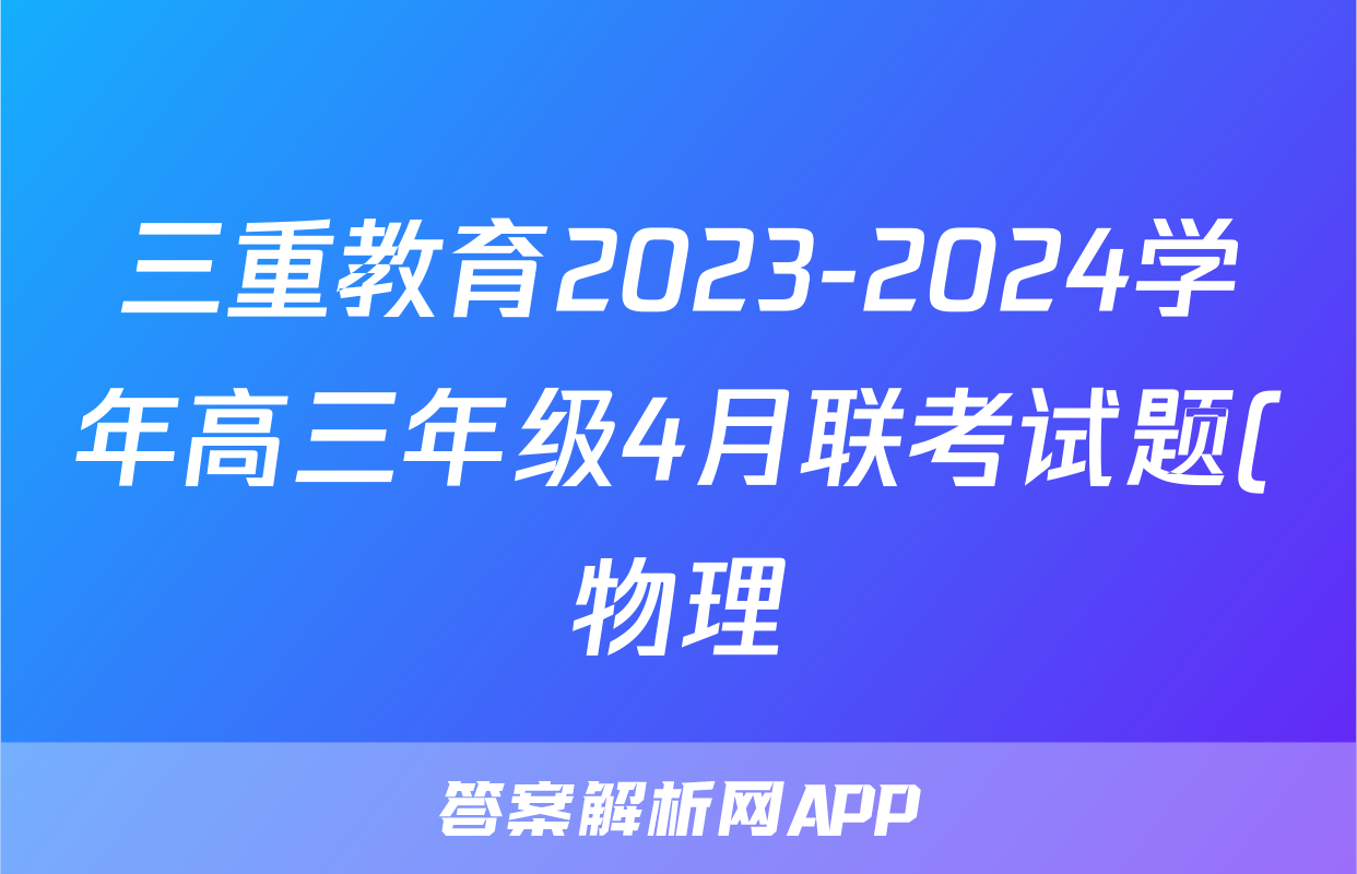 三重教育2023-2024学年高三年级4月联考试题(物理)