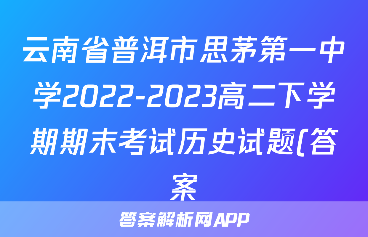 云南省普洱市思茅第一中学2022-2023高二下学期期末考试历史试题(答案)考试试卷