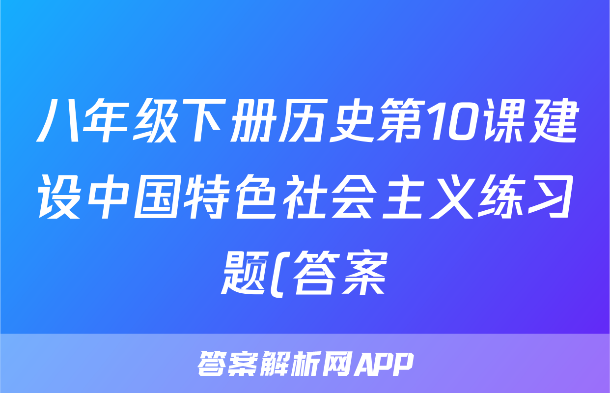 八年级下册历史第10课建设中国特色社会主义练习题(答案)考试试卷