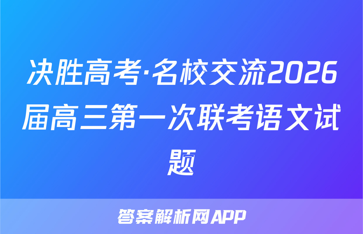 决胜高考·名校交流2026届高三第一次联考语文试题 决胜高考·名校交流2026届高三第一次联考语文试题