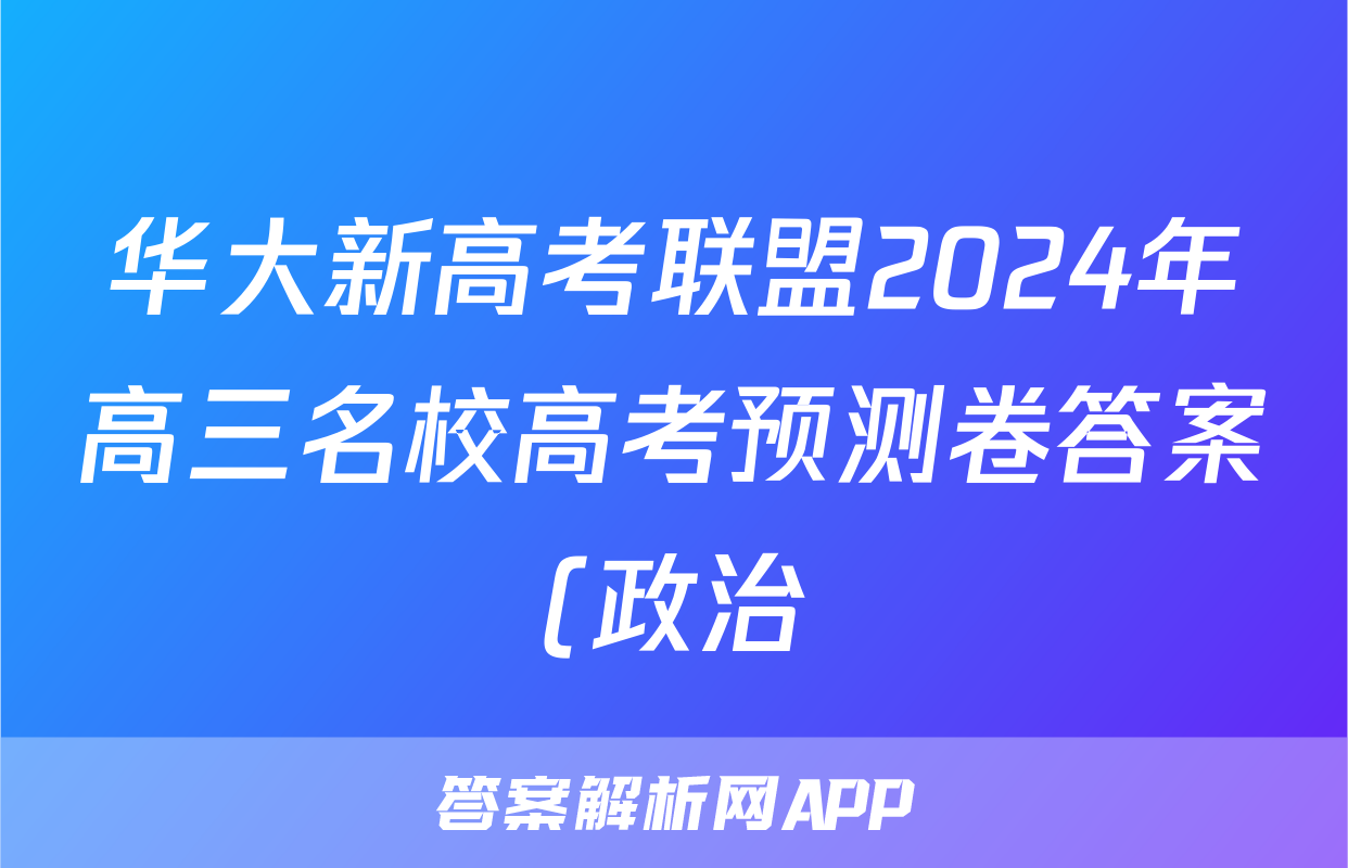 华大新高考联盟2024年高三名校高考预测卷答案(政治)