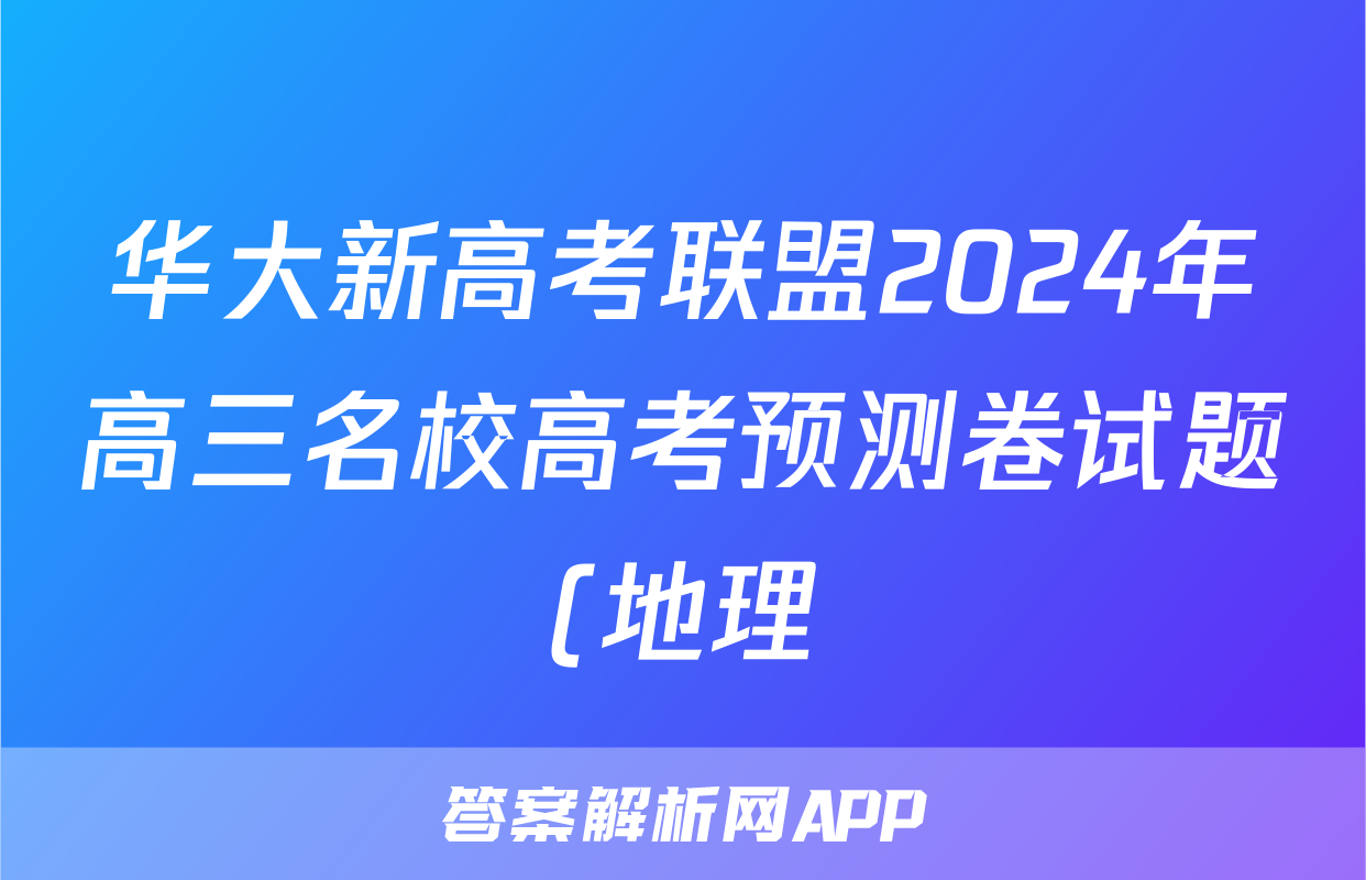 华大新高考联盟2024年高三名校高考预测卷试题(地理)