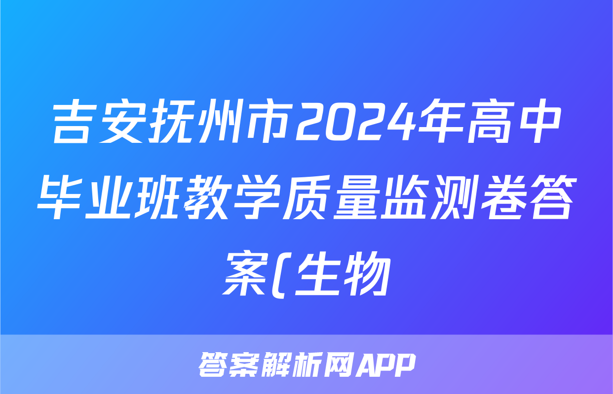 吉安抚州市2024年高中毕业班教学质量监测卷答案(生物)