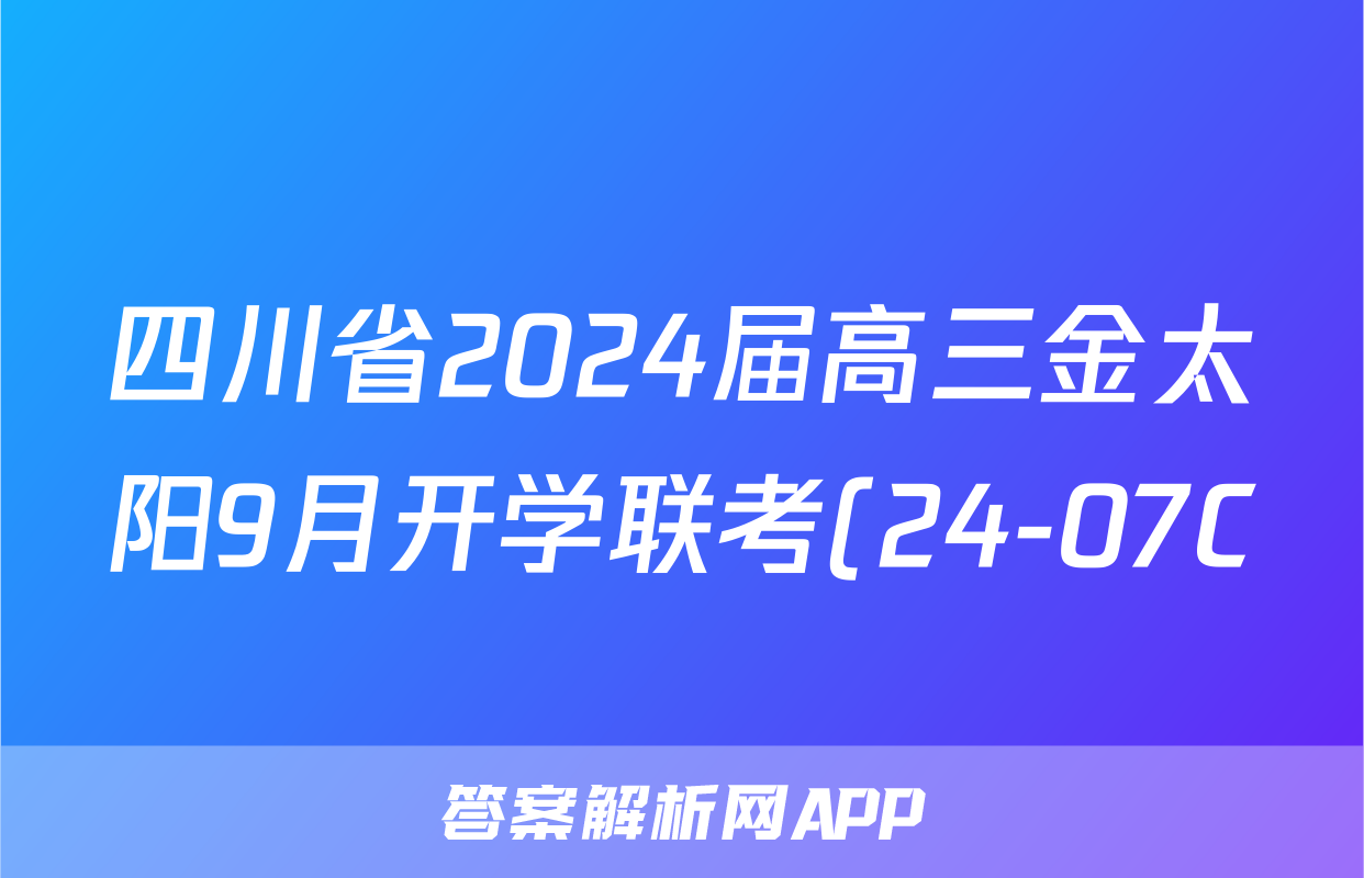 四川省2024届高三金太阳9月开学联考(24-07C)语文试题 四川省2024届高三金太阳9月开学联考(24-07C)语文试题