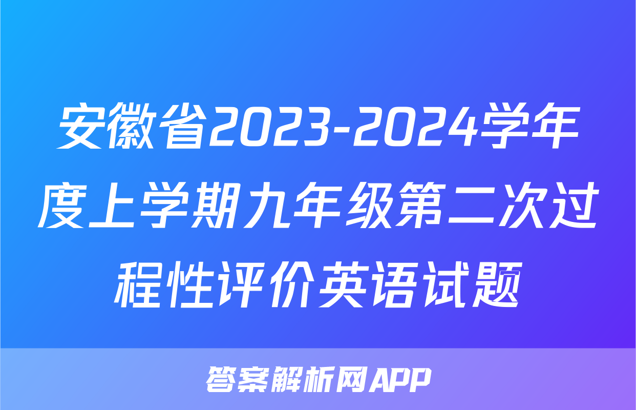 安徽省2023-2024学年度上学期九年级第二次过程性评价英语试题 安徽省2023-2024学年度上学期九年级第二次过程性评价英语试题