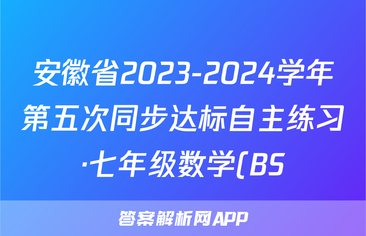 安徽省2023-2024学年第五次同步达标自主练习·七年级数学(BS)答案
