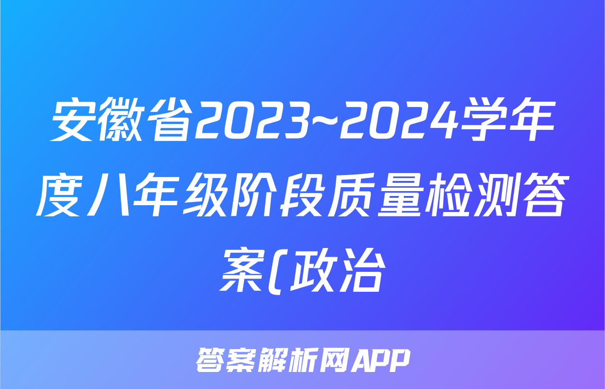安徽省2023~2024学年度八年级阶段质量检测答案(政治)