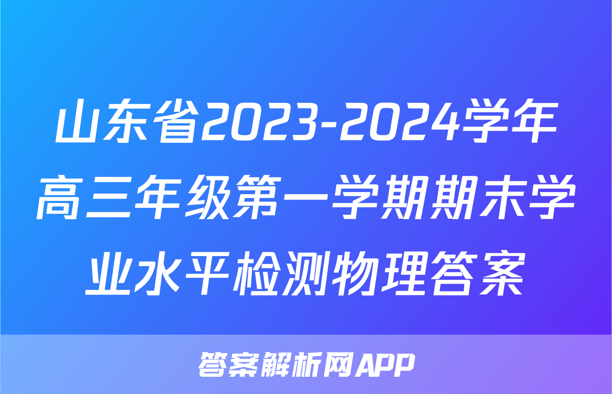 山东省2023-2024学年高三年级第一学期期末学业水平检测物理答案 山东省2023-2024学年高三年级第一学期期末学业水平检测物理答案