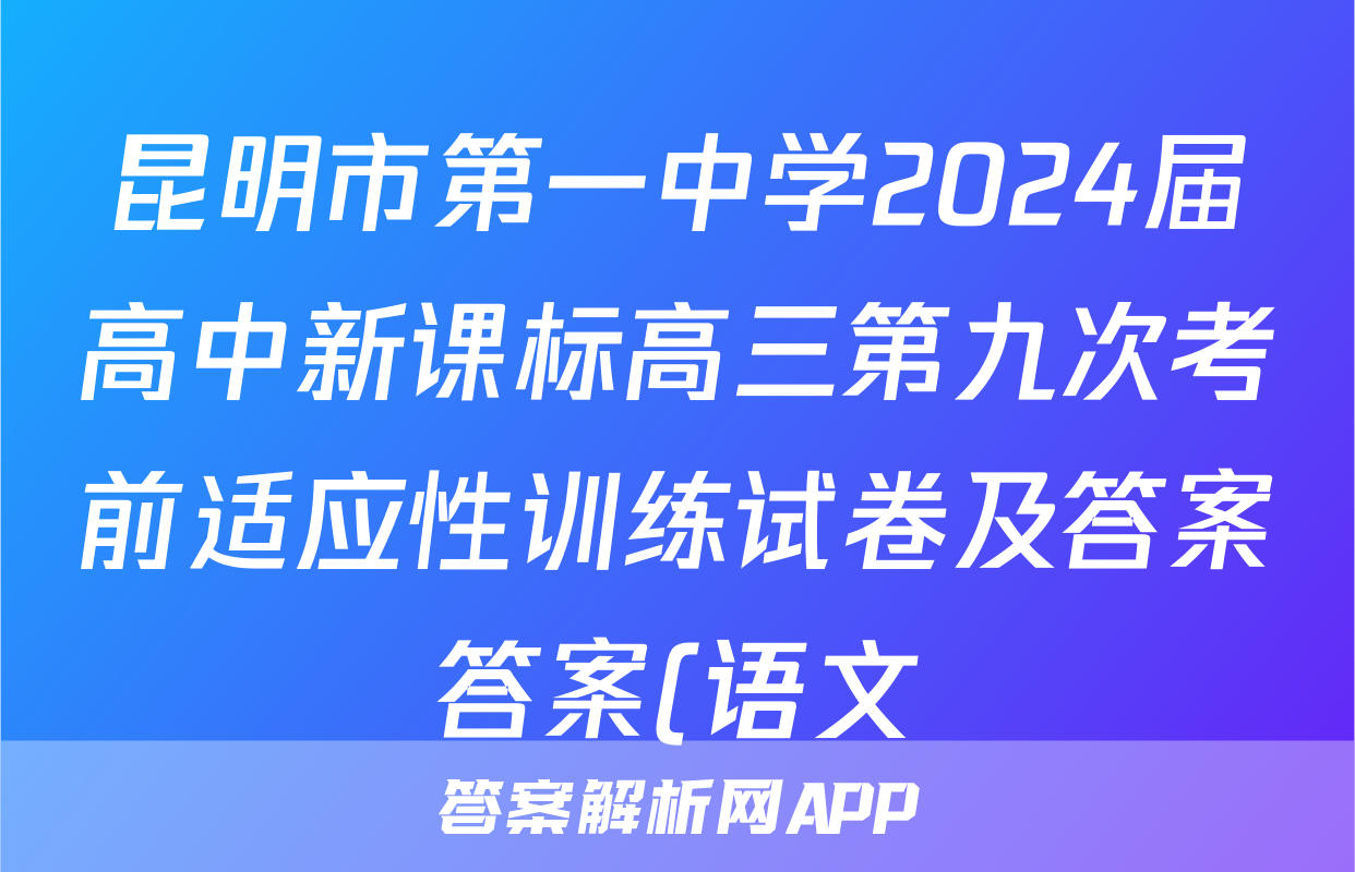 昆明市第一中学2024届高中新课标高三第九次考前适应性训练试卷及答案答案(语文)