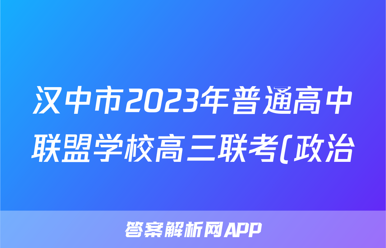 汉中市2023年普通高中联盟学校高三联考(政治)试卷答案