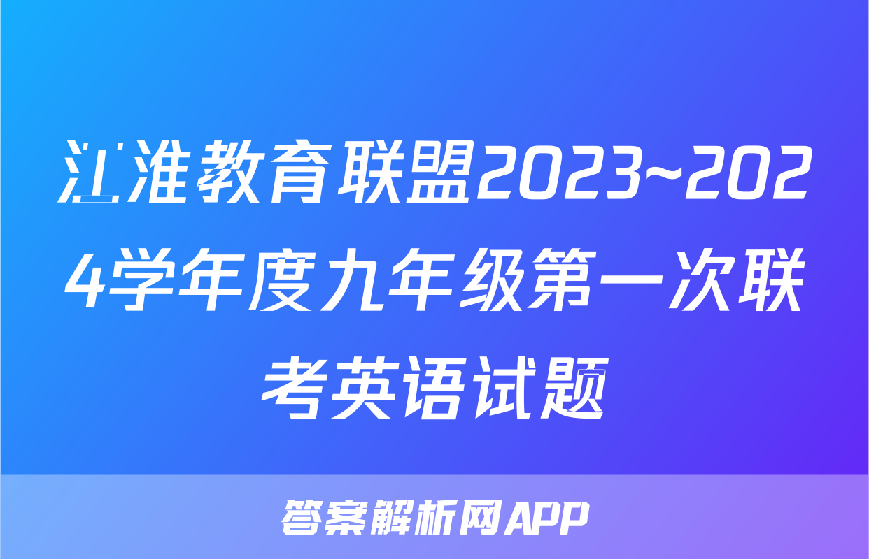 江淮教育联盟2023~2024学年度九年级第一次联考英语试题 江淮教育联盟2023~2024学年度九年级第一次联考英语试题